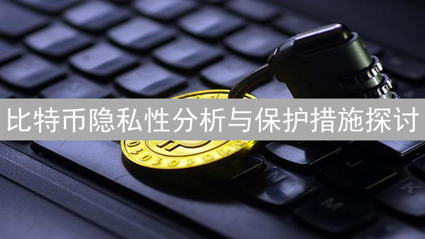 比特币隐私性分析与保护措施探讨