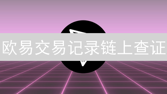 欧易交易记录链上查证：资金追踪秘籍？新手也能轻松上手！