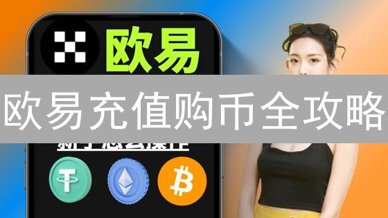 欧易充值购币全攻略：新手避坑指南？快速交易教程！