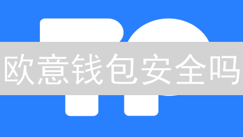 欧意钱包安全吗？多维度安全评测，看完你就懂！