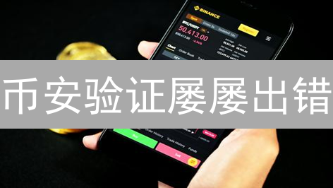 币安验证屡屡出错？常见原因及安全应对策略全解析！