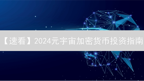 【速看】2024元宇宙加密货币投资指南：现在入手晚吗？