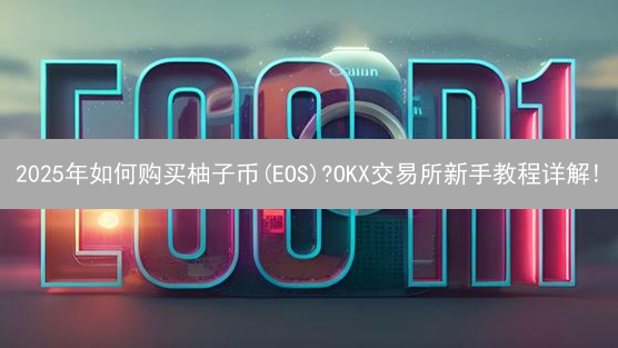 2025年如何购买柚子币(EOS)?OKX交易所新手教程详解!