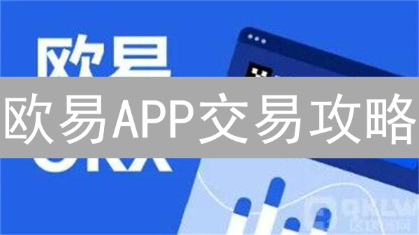 欧易APP交易攻略：新手必看！掌握技巧，掘金加密货币🚀