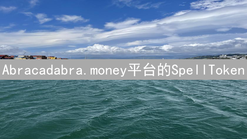 Abracadabra.money平台的SpellToken：DeFi魔法基石