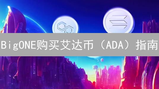 BigONE购买艾达币（ADA）指南：新手快速上手，高效交易技巧！
