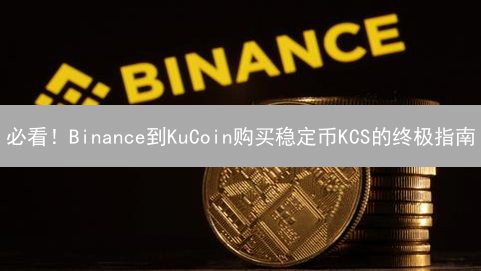 必看！Binance到KuCoin购买稳定币KCS的终极指南？