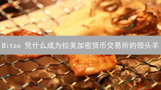 Bitso 凭什么成为拉美加密货币交易所的领头羊？秘密武器大公开！