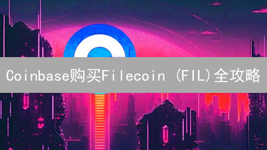 Coinbase购买Filecoin (FIL)全攻略：手把手教你轻松入手！