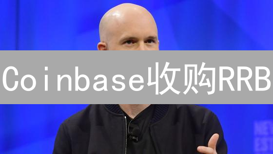 Coinbase收购RRB？深度剖析潜在影响及机遇！