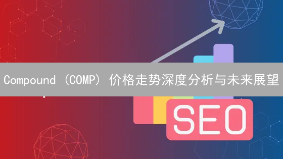 Compound (COMP) 价格走势深度分析与未来展望