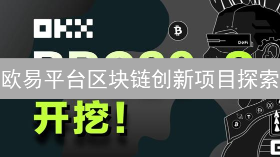 欧易平台区块链创新项目探索：DeFi、NFT与GameFi