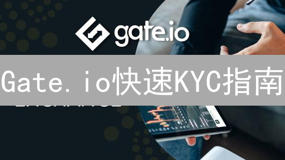 Gate.io快速KYC指南：5分钟搞定身份认证！