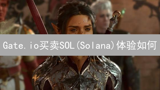 Gate.io买卖SOL(Solana)体验如何？一文深度解析！