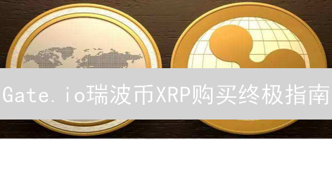 Gate.io瑞波币XRP购买终极指南：新手也能轻松上手！