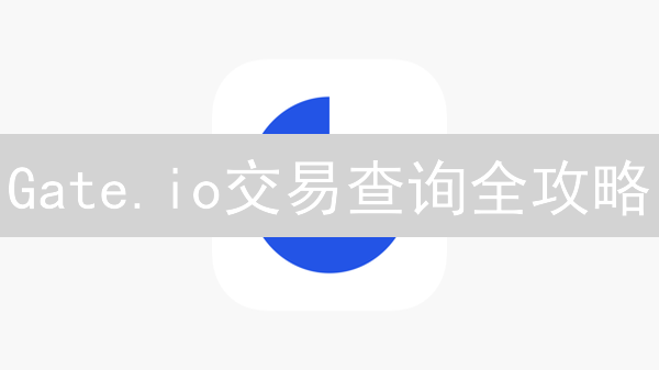 Gate.io交易查询全攻略：追踪、分析，玩转加密资产！