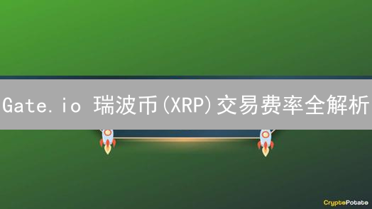 Gate.io 瑞波币(XRP)交易费率全解析：省钱攻略！