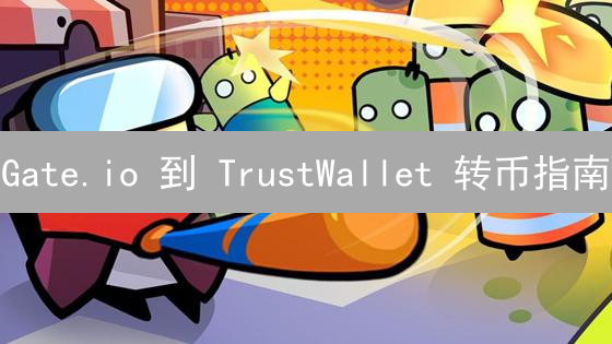 Gate.io 到 TrustWallet 转币指南：小白也能轻松学会！