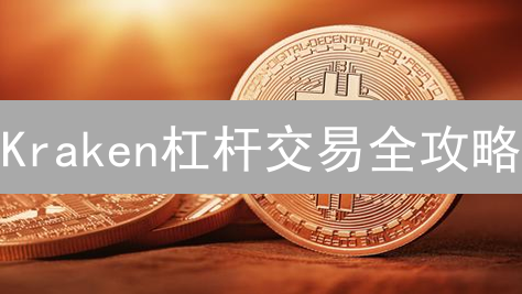 Kraken杠杆交易全攻略：新手必看，放大收益还是加速爆仓？