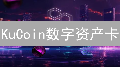 KuCoin数字资产卡：加密货币消费新纪元