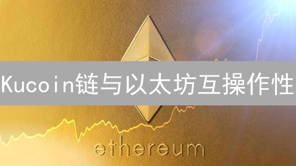 Kucoin链与以太坊互操作性：技术方案与生态融合