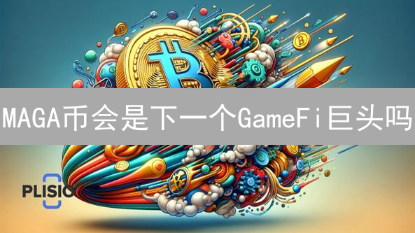 MAGA币会是下一个GameFi巨头吗？未来前景深度解读！