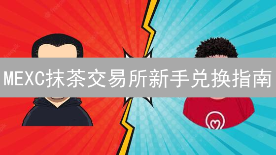 MEXC抹茶交易所新手兑换指南：七步精通，避坑必备！