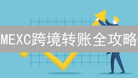 MEXC跨境转账全攻略：省时省力，玩转全球交易！