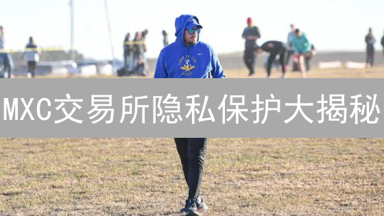 MXC交易所隐私保护大揭秘：交易匿名性终极指南！