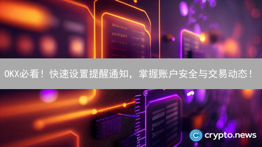 OKX必看！快速设置提醒通知，掌握账户安全与交易动态！
