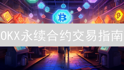 OKX永续合约交易指南：新手也能轻松上手，把握加密货币投资机遇！