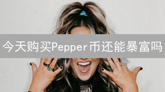 今天购买Pepper币还能暴富吗？2024投资Pepper币最佳时机！