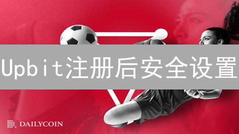 Upbit注册后安全设置：双重验证与密码策略详解