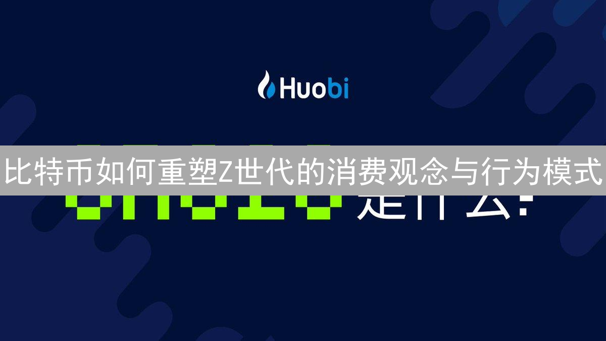 比特币如何重塑Z世代的消费观念与行为模式？