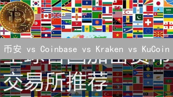 币安 vs Coinbase vs Kraken vs KuCoin：国际加密货币交易平台终极对比！