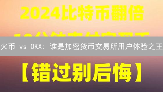 火币 vs OKX: 谁是加密货币交易所用户体验之王？深入对比评测！
